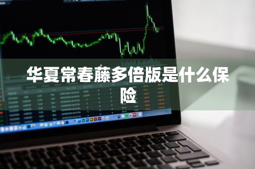 华夏常春藤多倍版是什么保险