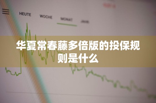 华夏常春藤多倍版的投保规则是什么