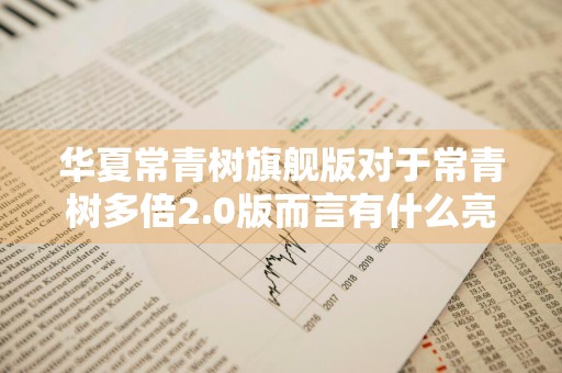 华夏常青树旗舰版对于常青树多倍2.0版而言有什么亮点