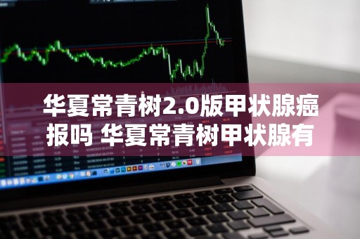 华夏常青树2.0版甲状腺癌报吗 华夏常青树甲状腺有赔吗