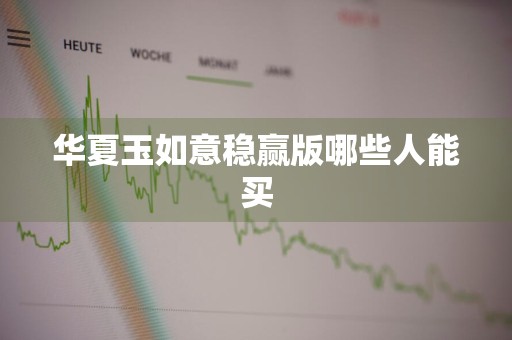 华夏玉如意稳赢版哪些人能买