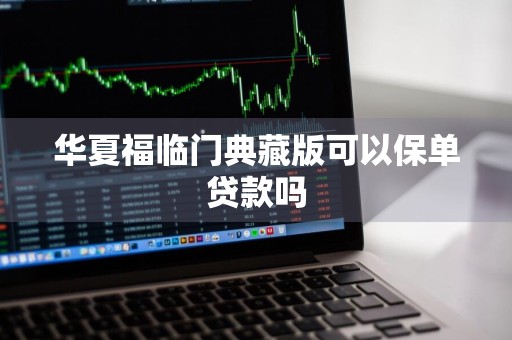 华夏福临门典藏版可以保单贷款吗