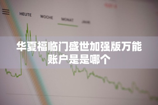 华夏福临门盛世加强版万能账户是是哪个