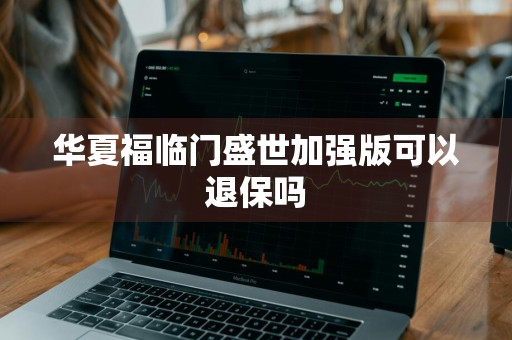 华夏福临门盛世加强版可以退保吗