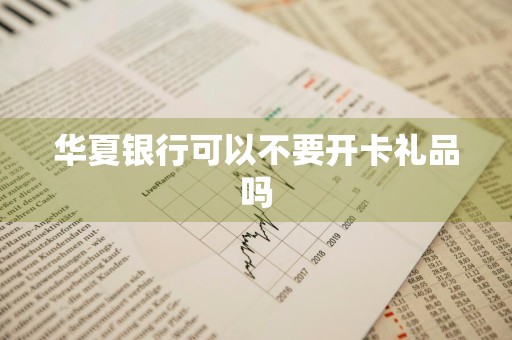 华夏银行可以不要开卡礼品吗