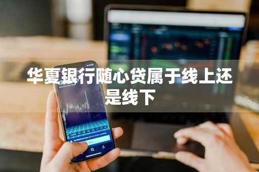 华夏银行随心贷属于线上还是线下