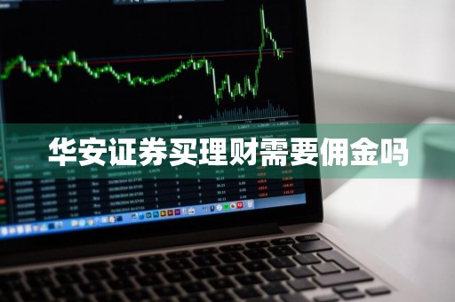 华安证券买理财需要佣金吗