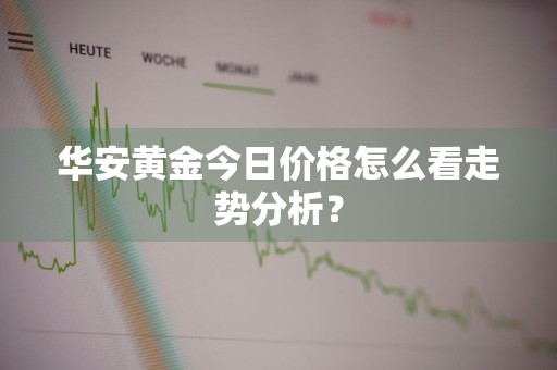 华安黄金今日价格怎么看走势分析？