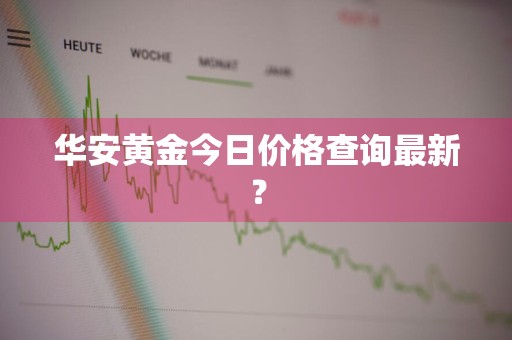 华安黄金今日价格查询最新？