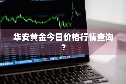 华安黄金今日价格行情查询？
