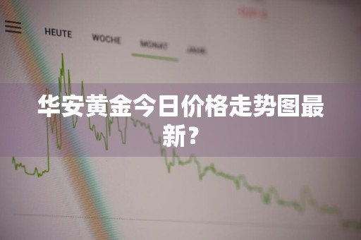 华安黄金今日价格走势图最新？