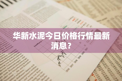 华新水泥今日价格行情最新消息?