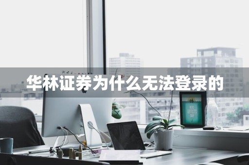 华林证券为什么无法登录的