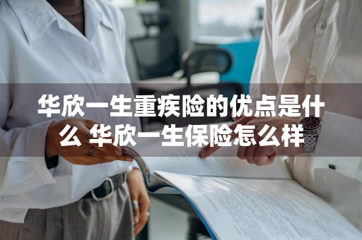 华欣一生重疾险的优点是什么 华欣一生保险怎么样