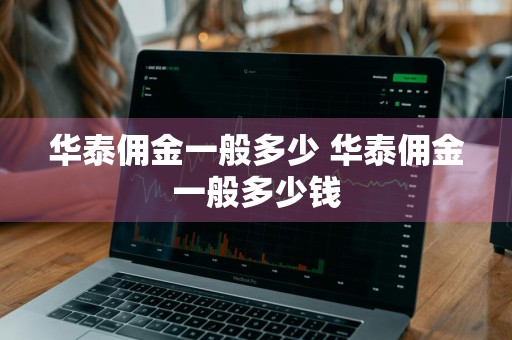 华泰佣金一般多少 华泰佣金一般多少钱