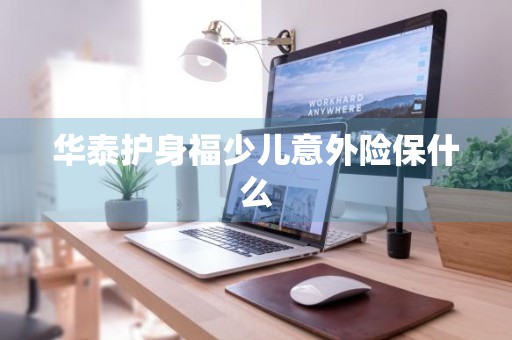 华泰护身福少儿意外险保什么