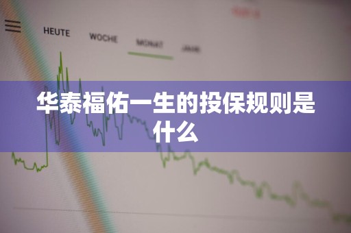 华泰福佑一生的投保规则是什么