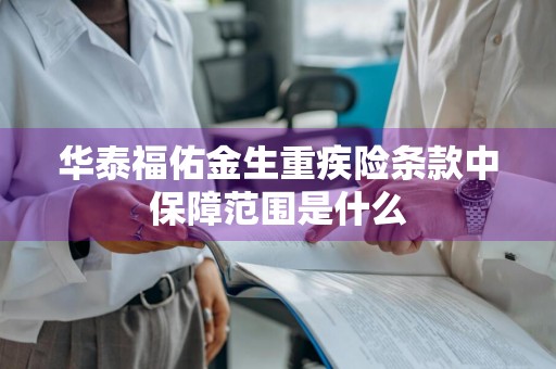 华泰福佑金生重疾险条款中保障范围是什么
