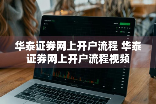 华泰证券网上开户流程 华泰证券网上开户流程视频