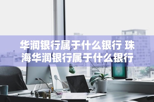 华润银行属于什么银行 珠海华润银行属于什么银行