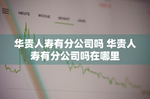 华贵人寿有分公司吗 华贵人寿有分公司吗在哪里