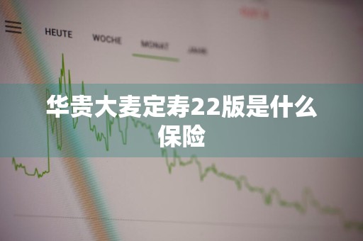 华贵大麦定寿22版是什么保险