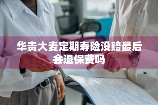 华贵大麦定期寿险没赔最后会退保费吗