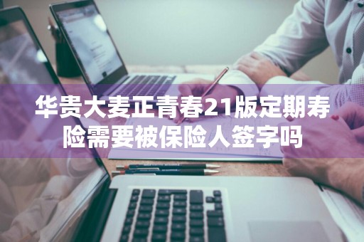 华贵大麦正青春21版定期寿险需要被保险人签字吗