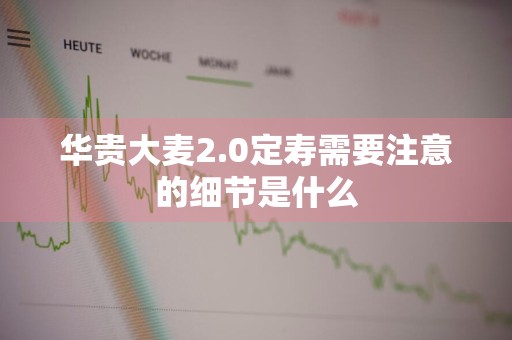 华贵大麦2.0定寿需要注意的细节是什么