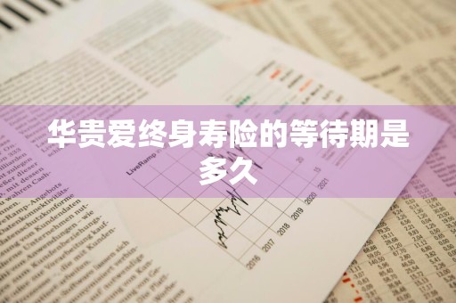 华贵爱终身寿险的等待期是多久