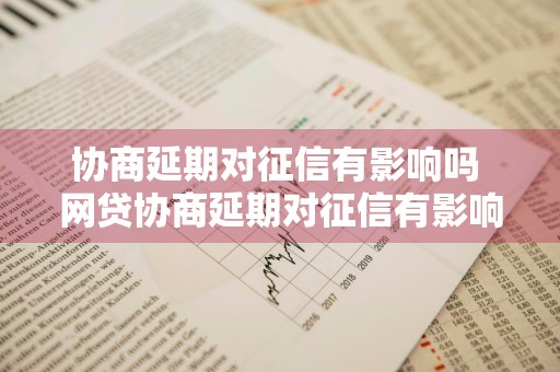 协商延期对征信有影响吗 网贷协商延期对征信有影响吗