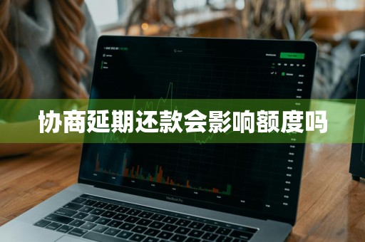协商延期还款会影响额度吗