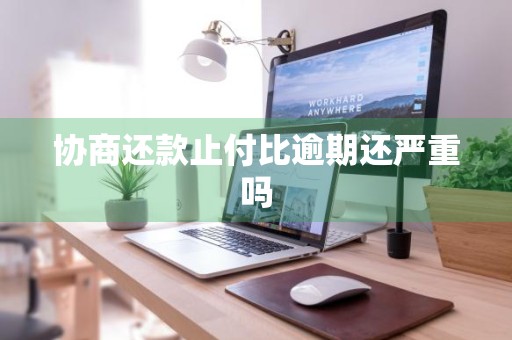 协商还款止付比逾期还严重吗