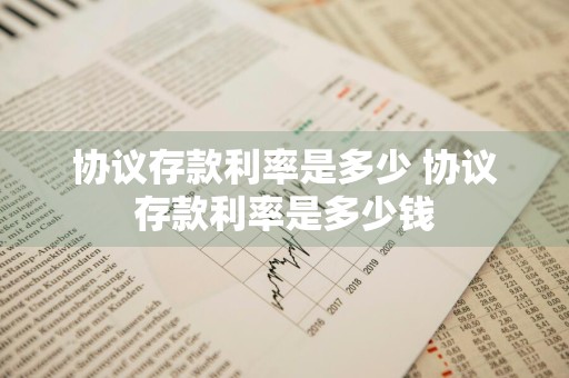 协议存款利率是多少 协议存款利率是多少钱