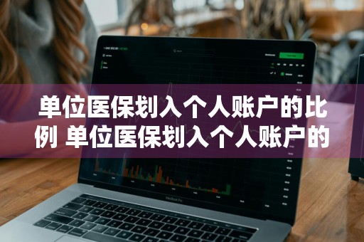 单位医保划入个人账户的比例 单位医保划入个人账户的比例百度百科