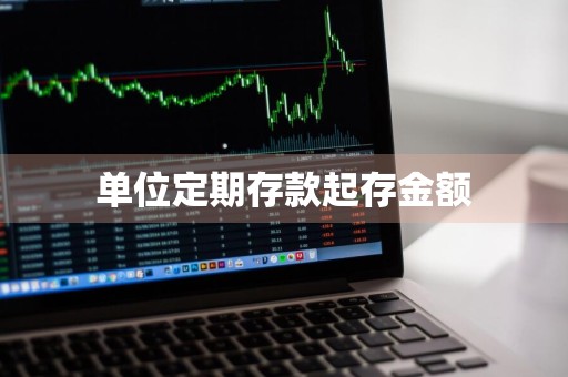 单位定期存款起存金额