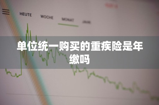 单位统一购买的重疾险是年缴吗