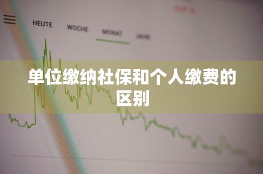 单位缴纳社保和个人缴费的区别