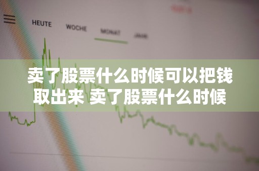 卖了股票什么时候可以把钱取出来 卖了股票什么时候可以把钱取出来呢