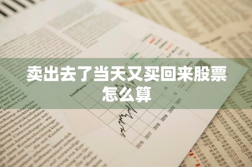 卖出去了当天又买回来股票怎么算