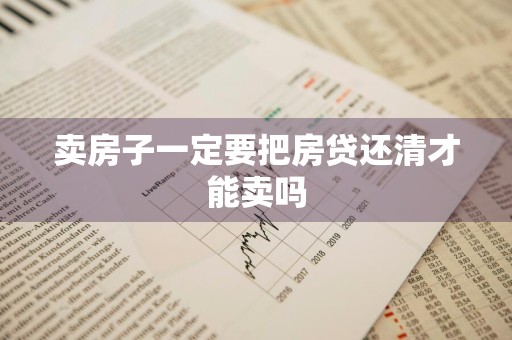 卖房子一定要把房贷还清才能卖吗