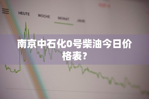 南京中石化0号柴油今日价格表？
