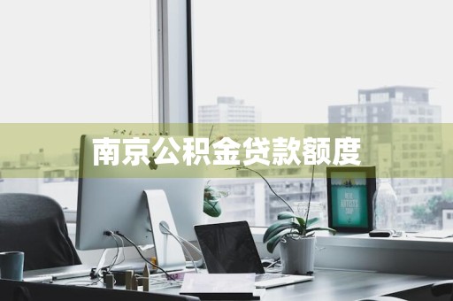 南京公积金贷款额度