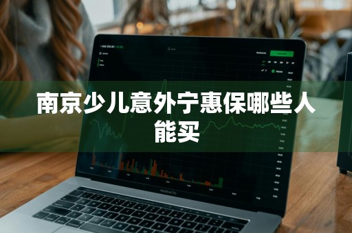 南京少儿意外宁惠保哪些人能买