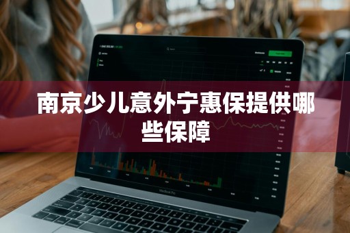 南京少儿意外宁惠保提供哪些保障