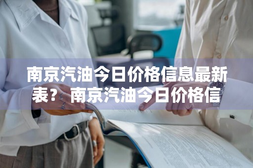 南京汽油今日价格信息最新表？ 南京汽油今日价格信息最新表查询