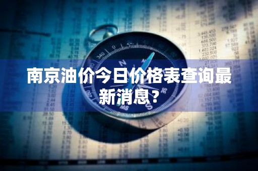 南京油价今日价格表查询最新消息？