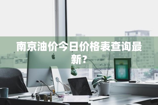 南京油价今日价格表查询最新？