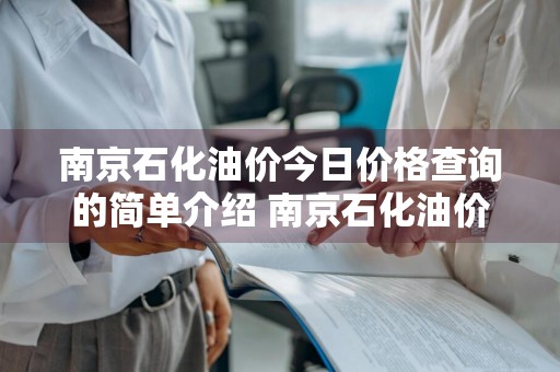 南京石化油价今日价格查询的简单介绍 南京石化油价今日价格查询的简单介绍图片