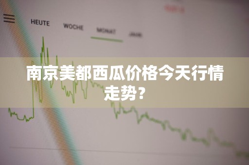 南京美都西瓜价格今天行情走势？